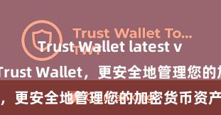 Trust Wallet latest version 安装Trust Wallet，更安全地管理您的加密货币资产