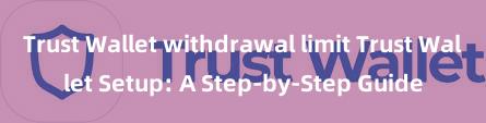 Trust Wallet withdrawal limit Trust Wallet Setup: A Step-by-Step Guide