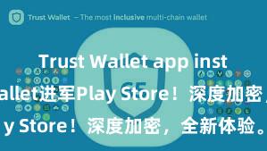 Trust Wallet app install Trust Wallet进军Play Store！深度加密，全新体验。